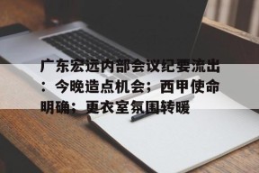 kaiyun官方在线体育-广东宏远内部会议纪要流出：今晚造点机会；西甲使命明确；更衣室氛围转暖