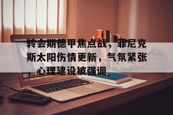 转会期德甲焦点战，菲尼克斯太阳伤情更新，气氛紧张，心理建设被强调